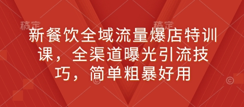 新餐饮全域流量爆店特训课，全渠道曝光引流技巧，简单粗暴好用-宏创资源库