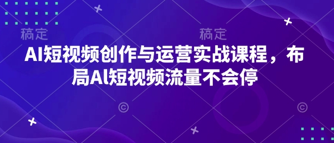 AI短视频创作与运营实战课程，布局Al短视频流量不会停-宏创资源库