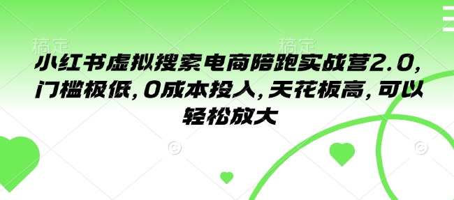 小红书虚拟搜索电商陪跑实战营2.0，门槛极低，0成本投入，天花板高，可以轻松放大-宏创资源库