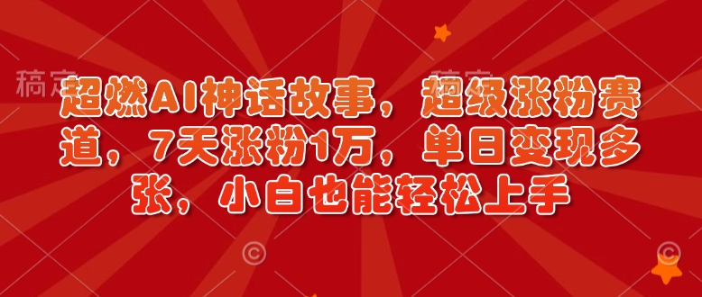 超燃AI神话故事，超级涨粉赛道，7天涨粉1万，单日变现多张，小白也能轻松上手（附详细教程）-宏创资源库