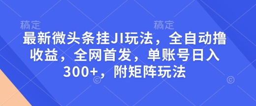 最新微头条挂JI玩法，全自动撸收益，全网首发，单账号日入300+，附矩阵玩法【揭秘】-宏创资源库