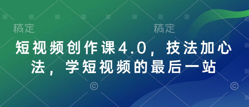 短视频创作课4.0，技法加心法，学短视频的最后一站-宏创资源库