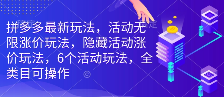 拼多多最新玩法，活动无限涨价玩法，隐藏活动涨价玩法，6个活动玩法，全类目可操作-宏创资源库