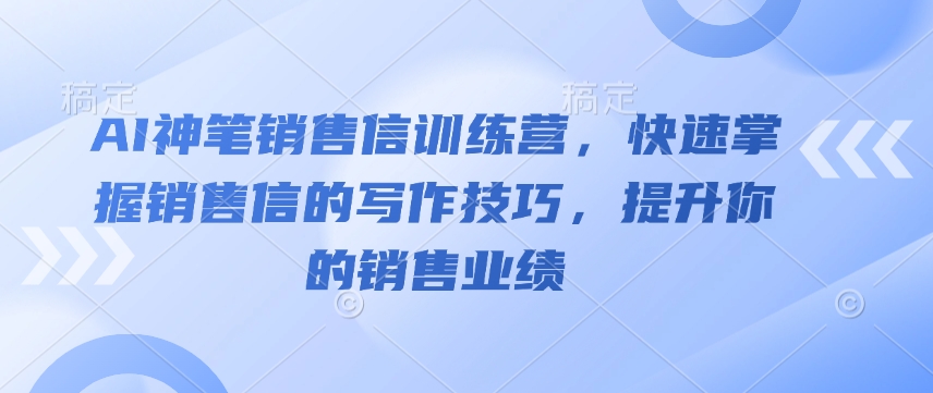 AI神笔销售信训练营，快速掌握销售信的写作技巧，提升你的销售业绩-宏创资源库