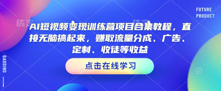 AI短视频变现训练营项目合集教程，直接无脑搞起来，赚取流量分成、广告、定制、收徒等收益-宏创资源库
