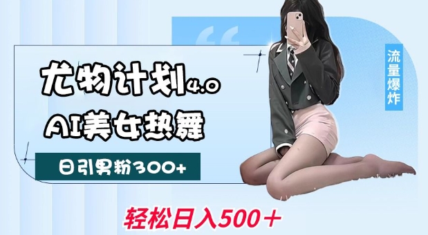 尤物计划4.0，AI美女热舞引爆流量，不限流不封号，轻松月入1W+-宏创资源库
