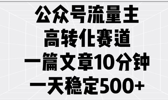 公众号流量主高转化赛道，一篇文章10分钟，一天稳定5张-宏创资源库