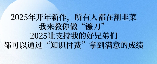 2025年开年新作，所有人都在割韭菜，我来教你做“镰刀” 2025让支持我的好兄弟们都可以通过“知识付费”拿到满意的成绩【揭秘】-宏创资源库