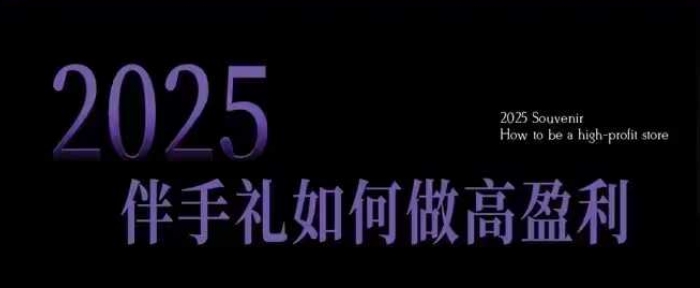 2025伴手礼如何做高盈利门店，小白保姆级伴手礼开店指南，伴手礼最新实战10大攻略，突破获客瓶颈-宏创资源库