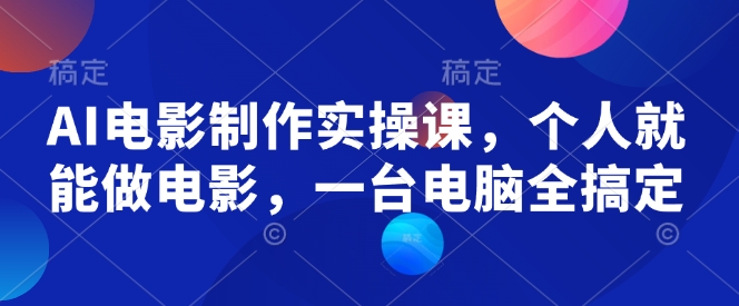 AI电影制作实操课，个人就能做电影，一台电脑全搞定-宏创资源库