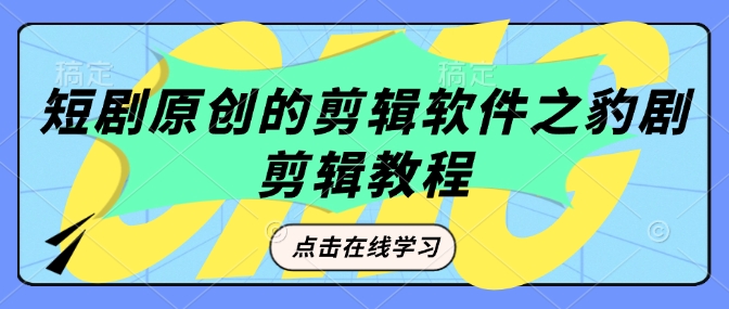 短剧原创的剪辑软件之豹剧剪辑过原创教程-宏创资源库