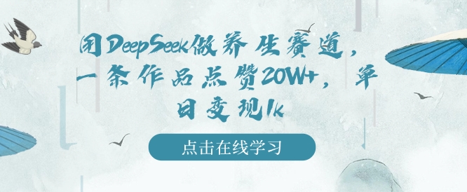 用DeepSeek做养生赛道，一条作品点赞20W+，单日变现1k-宏创资源库