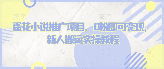 蛋花小说推文项目，0粉即可变现，新人搬运实操教程-宏创资源库