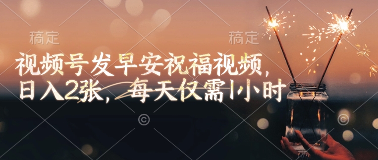 视频号发早安祝福视频，日入2张，每天仅需1小时-宏创资源库