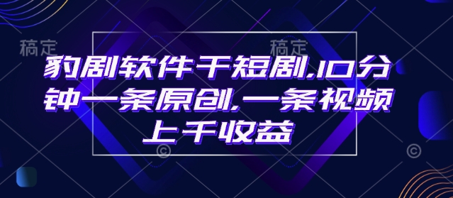 豹剧软件干短剧，10分钟一条原创，爆一条视频上千收益-宏创资源库