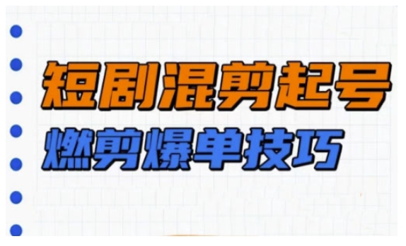短剧实操教学，短剧混剪起号燃剪爆单技巧-宏创资源库