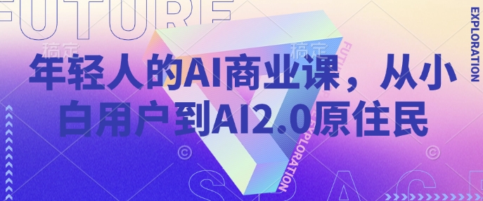 年轻人的AI商业课，从小白用户到AI2.0原住民-宏创资源库