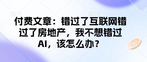 付费文章：错过了互联网错过了房地产，我不想错过AI，该怎么办？-宏创资源库