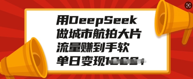 用DeepSeek做城市航拍大片，流量赚到手软，单日变现多张-宏创资源库