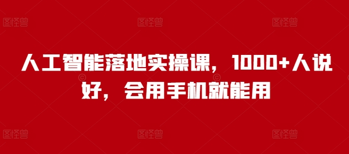 人工智能落地实操课，1000+人说好，会用手机就能用-宏创资源库