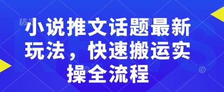 小说推文话题最新玩法，快速搬运实操全流程-宏创资源库