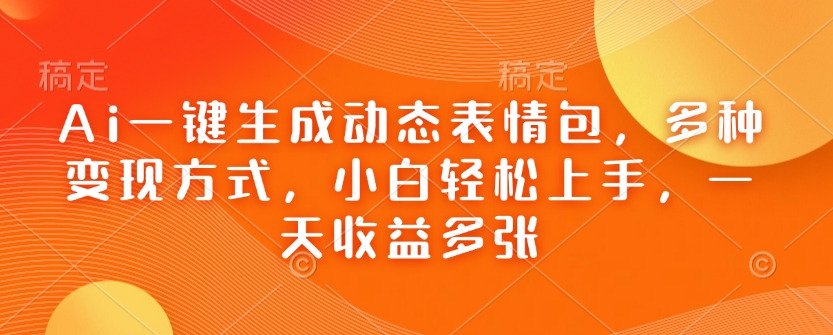 Ai一键生成动态表情包，多种变现方式，小白轻松上手，一天收益多张-宏创资源库