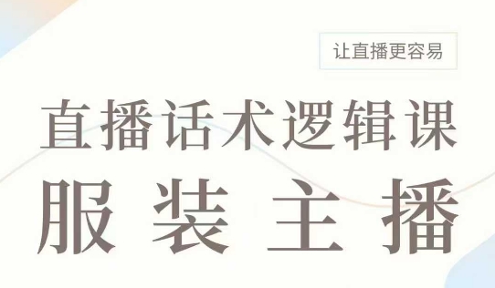 直播带货：服装主播话术逻辑课，服装主播话术大全，让直播更容易-宏创资源库