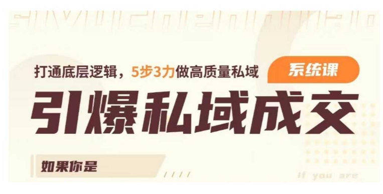 引爆私域成交力系统课，打通底层逻辑，5步3力做高质量私域-宏创资源库