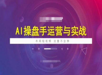 AI操盘手运营实战课程，布局短祝频，流量不会停-宏创资源库