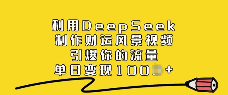 利用DeepSeek制作财运风景视频，引爆你的流量，单日变现多张-宏创资源库