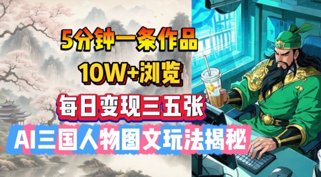5分钟一条作品，10W+浏览，每日变现三五张，AI三国人物图文玩法揭秘-宏创资源库