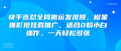 快手连怼全网搬运发视频，橙星推影视挂载推广，适合0粉小白操作，一天轻松多张-宏创资源库