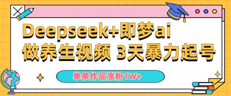 小白用DeepSeek+即梦做ai养生视频，一条作品涨粉5万+，单日收益多张-宏创资源库