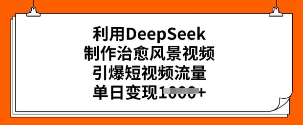利用DeepSeek制作治愈风景视频，引爆短视频流量，单日变现多张-宏创资源库