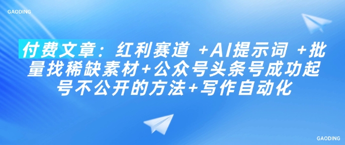 付费文章：红利赛道 +AI提示词 +批量找稀缺素材+公众号头条号成功起号不公开的方法+写作自动化-宏创资源库