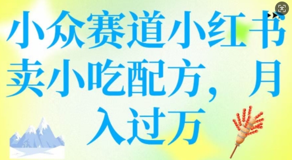 小众赛道小红书卖小吃配方，操作简单，月入过W-宏创资源库