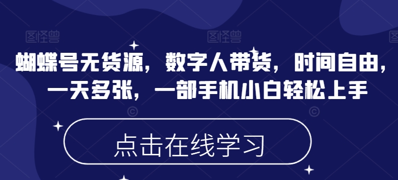 蝴蝶号无货源，数字人带货，时间自由，一天多张，一部手机小白轻松上手-宏创资源库
