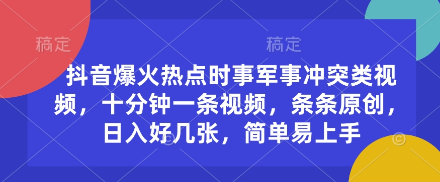 抖音爆火热点时事军事冲突类视频，十分钟一条视频，条条原创，日入好几张，简单易上手-宏创资源库
