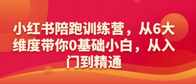 小红书陪跑训练营，从6大维度带你0基础小白，从入门到精通-宏创资源库