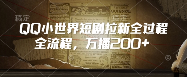 QQ小世界短剧拉新全流程，万播200+-宏创资源库