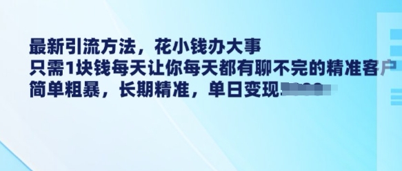 最新引流方法，花小钱办大事，只需1块钱每天让你每天都有聊不完的精准客户 简单粗暴，长期精准-宏创资源库