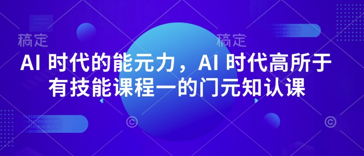 AI 时代的‮能元‬力，AI 时代高‮所于‬有技能课程‮一的‬门元‮知认‬课-宏创资源库