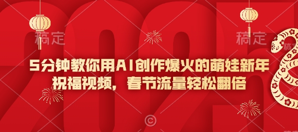 5分钟教你用AI创作爆火的萌娃新年祝福视频，春节流量轻松翻倍-宏创资源库
