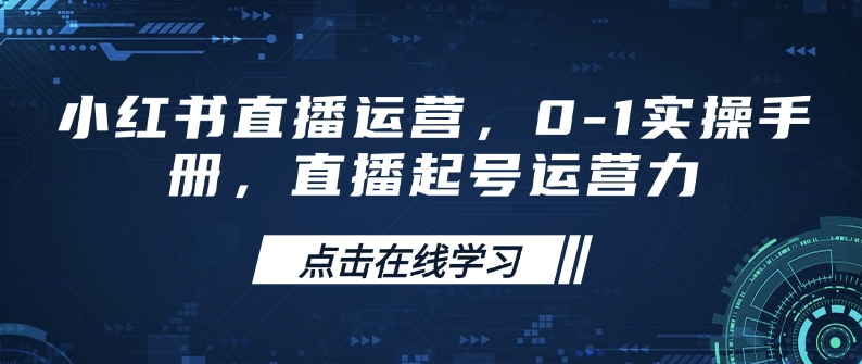 小红书直播运营，0-1实操手册，直播起号运营力-宏创资源库