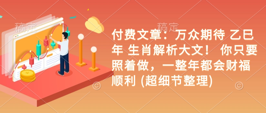 付费文章：万众期待 乙巳年 生肖解析大文！ 你只要照着做，一整年都会财福顺利 (超细节整理)-宏创资源库
