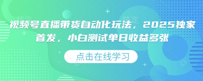 视频号直播带货自动化玩法，2025独家首发，小白测试单日收益多张【揭秘】-宏创资源库