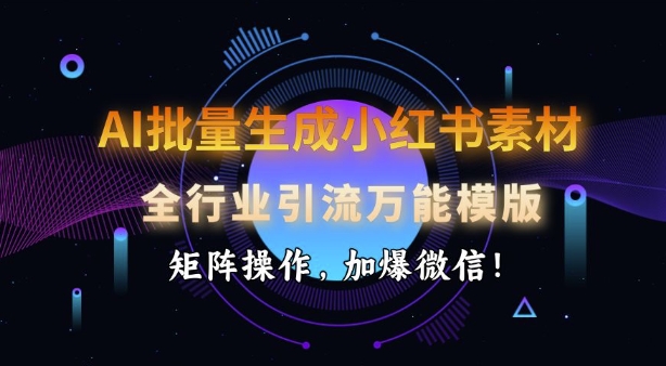 AI批量生成小红书素材，全行业引流万能模版，矩阵操作，加爆微信-宏创资源库