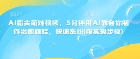 AI指尖萌娃视频，5分钟用AI教会你制作治愈萌娃，快速涨粉(附实操步骤)-宏创资源库